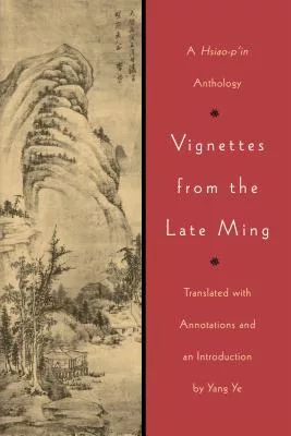 Vignettes from the Late Ming: A Hsiao-P’in Anthology