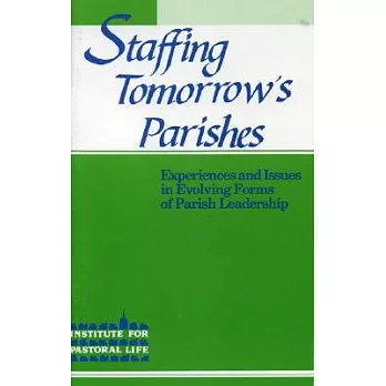 Staffing Tomorrow’s Parishes: Experiences and Issues in Evolving Forms of Pastoral Leadership