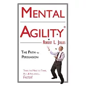 Mental Agility: The Path to Persuasion : Train the Mind to Think, Act, & Influence...Faster!
