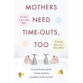 Mothers Need Time-outs, Too: It’s Good to Be a Little Selfish-it Actually Makes You a Better Mother