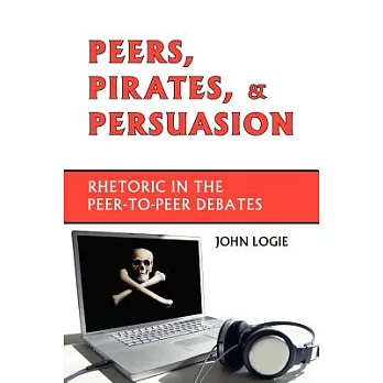 Peers, Pirates, and Persuasion: Rhetoric in the Peer-to-peer Debates