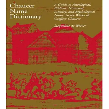 Chaucer Name Dictionary: A Guide to Astrological, Biblical, Historical, Literary, and Mythological Names in the Works of Geoffrey Chaucer