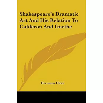 Shakespeare’s Dramatic Art and His Relation to Calderon and Goethe