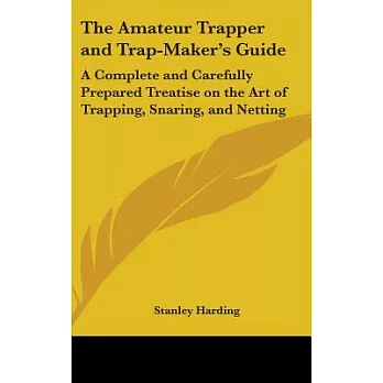 The Amateur Trapper and Trap-Maker’s Guide: A Complete and Carefully Prepared Treatise on the Art of Trapping, Snaring, and Net