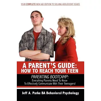 A Parent’s Guide: How to Reach Your Teen : Parenting Bootcamp : Everything Parents Need to Know to Effectively Communicate With