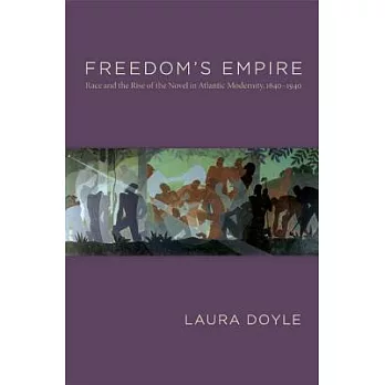Freedom’s Empire: Race and the Rise of the Novel in Atlantic Modernity, 1640-1940