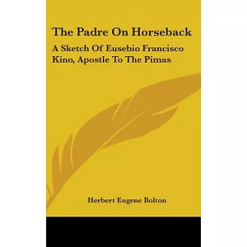 The Padre on Horseback: A Sketch of Eusebio Francisco Kino, Apostle to the Pimas