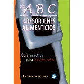 El ABC de los desordenes alimenticios/ The ABC of Eating Disorders: Anorexia, Bulimia, Comer Compulsivo: Guia Practica Para Adol