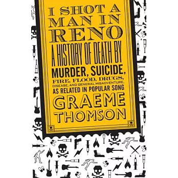 I Shot a Man in Reno: A History of Death by Murder, Suicide, Fire, Flood, Drugs, Disease and General Misadventure, as Related in Popular Son
