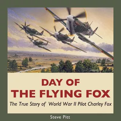 Day of the Flying Fox: The True Story of World War II Pilot Charley Fox