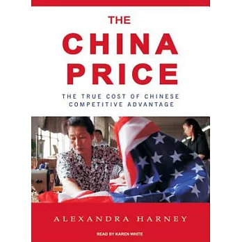 The China Price: The True Cost of Chinese Competitive Advantage, Library Edition