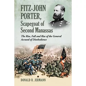 Fitz-John Porter, Scapegoat Of Second Manassas: The Rise, Fall and Rise of the General Accused of Disobedience