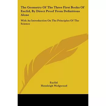 The Geometry of the Three First Books of Euclid, by Direct Proof from Definitions Alone: With an Introduction on the Principles