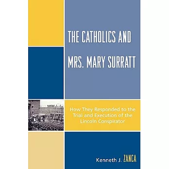 The Catholics and Mrs. Mary Surratt: How They Responded to the Trial and Execution of the Lincoln Conspirator