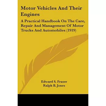 Motor Vehicles And Their Engines: A Practical Handbook on the Care, Repair and Management of Motor Trucks and Automobiles