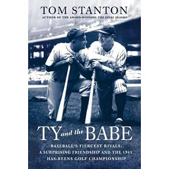 Ty and The Babe: Baseball’s Fiercest Rivals; a Surprising Friendship and the 1941 Has-Beens Golf Championship