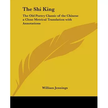 The Shi King: The Old Poetry Classic Of The Chinese A Close Metrical