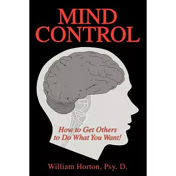 Mind Control: Mastering the Art of Constructive Influence or How to Get Others to Do What You Want, and Have Them Think It Was T
