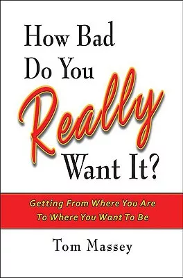 How Bad Do You REALLY Want It?: Getting From Where You Are to Where You Want to Be