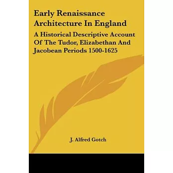 Early Renaissance Architecture in England: A Historical Descriptive Account of the Tudor, Elizabethan and Jacobean Periods 1500-