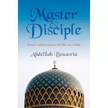Master and Disciple: Morocco’s Authoritarianism or the Other Face of Islam