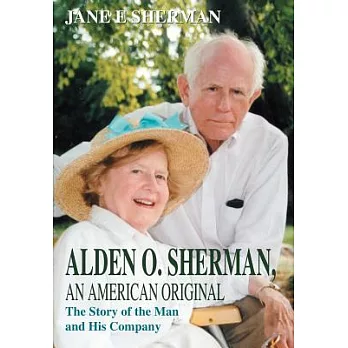 Alden O. Sherman, an American Original: The Story of the Man and His Company