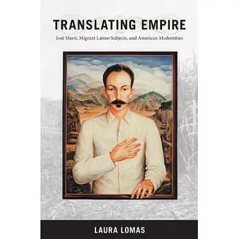Translating Empire: José Marti, Migrant Latino Subjects, and American Modernities