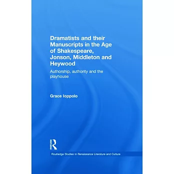 Dramatists and Their Manuscripts in the Age of Shakespeare, Jonson, Middleton and Heywood: Authorship, Authority and the Playhouse