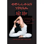 Selling Yoga: A Handbook for the Ultimate Yoga Business Professional