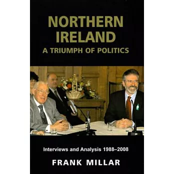 Northern Ireland: The Triumph of Politics; Interviews and Analysis 1988-2008