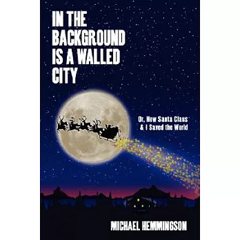 In the Background Is a Walled City: Or, How Santa Claus & I Saved the World: an Historical Memoir