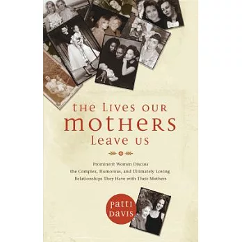 The Lives Our Mothers Leave Us: Prominent Women Discuss the Complex, Humorous, and Ultimately Loving Relationships They Have Wit