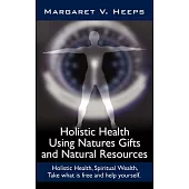 Holistic Health Using Natures Gifts and Natural Resources: Holistic Health, Spiritual Wealth