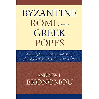 Byzantine Rome and the Greek Popes: Eastern Influences on Rome and the Papacy from Gregory the Great to Zacharias, A.D. 590-752