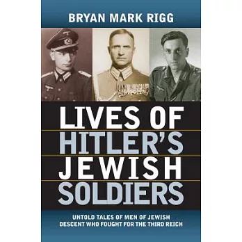 Lives of Hitler’s Jewish Soldiers: Untold Tales of Men of Jewish Descent Who Fought for the Third Reich