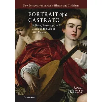 Portrait of a Castrato: Politics, Patronage, and Music in the Life of Atto Melani