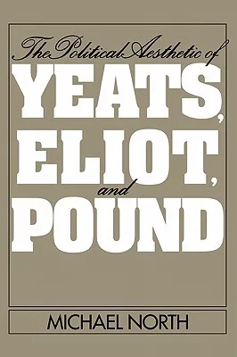 The Political Aesthetic of Yeats, Eliot, and Pound