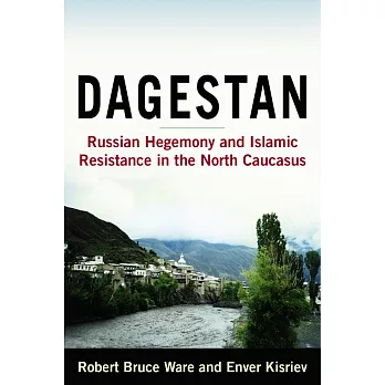 Dagestan: Russian Hegemony and Islamic Resistance in the North Caucasus: Russian Hegemony and Islamic Resistance in the North Ca