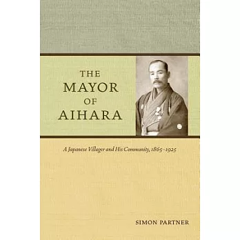 The Mayor of Aihara: A Japanese Villager and His Community, 1865-1925