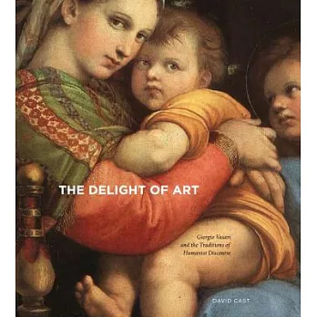 The Delight of Art: Giorgio Vasari and the Traditions of Humanist Discourse