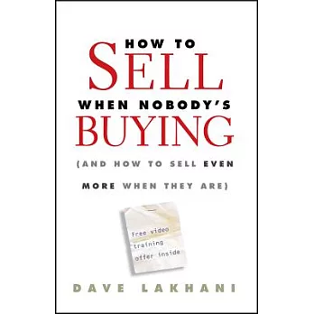 How to Sell When Nobody’s Buying: And How to Sell Even More When They Are