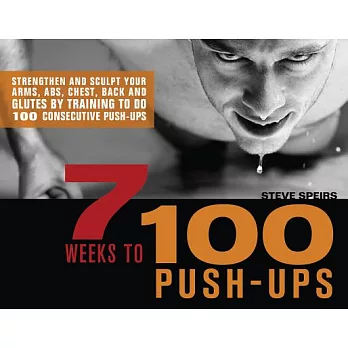 7 Weeks to 100 Push-Ups: Strengthen and Sculpt Your Arms, Abs, Chest, Back and Glutes by Training to Do 100 Consecutive Push-