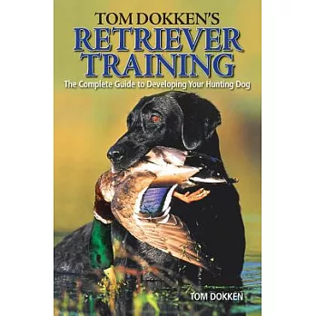 Tom Dokken’s Retriever Training: The Complete Guide to Developing Your Hunting Dog