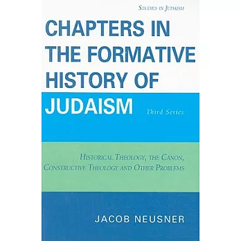 Chapters in the Formative History of Judaism: Third Series: Historical Theology, the Canon, Constructive Theology and Other Problems
