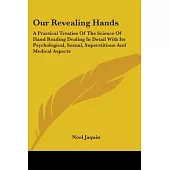Our Revealing Hands: A Practical Treatise of the Science of Hand Reading Dealing in Detail With Its Psychological, Sexual, Super