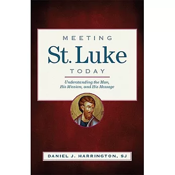 Meeting St. Luke Today: Understanding the Man, His Mission, and His Message