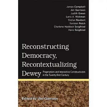 Reconstructing Democracy, Recontextualizing Dewey: Pragmatism and Interactive Constructivism in the Twenty-First Century