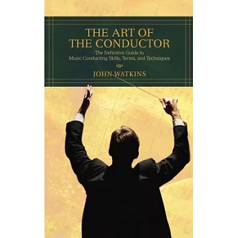 The Art of the Conductor: The Definitive Guide to Music Conducting Skills, Terms, and Techniques