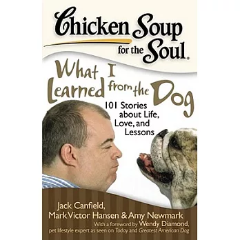 Chicken Soup for the Soul What I Learned from the Dog: 101 Stories of Canine Life, Love, and Lessons