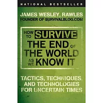 How to Survive the End of the World As We Know It: Tactics, Techniques, and Technologies for Uncertain Times
